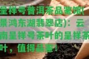 呈祥號(hào)普洱茶品鑒館(景鴻東湖翡翠店)：云南呈祥號(hào)茶葉的呈祥茶葉，值得品鑒！