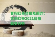 昔歸紅茶價格及簡介：古樹紅茶2021價格趨勢分析