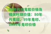 90年代印鬼臉價格及相關時期價值：80年代鬼印、99年鬼印、1999年鬼印價格