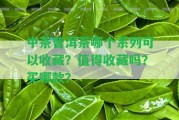 中茶普洱茶哪個系列可以收藏？值得收藏嗎？買哪款？