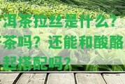 普洱茶拉絲是什么？是好茶嗎？還能和酸酪乳一起搭配嗎？