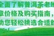 全面了解普洱茶老班章價格及購買指南，助您輕松挑選合適的茶葉