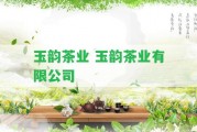 玉韻茶業(yè) 玉韻茶業(yè)有限公司