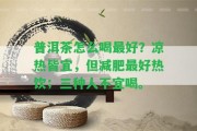 普洱茶怎么喝最好？涼熱皆宜，但減肥最好熱飲；三種人不宜喝。