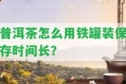 普洱茶怎么用鐵罐裝保存時(shí)間長(zhǎng)？