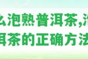 怎么泡熟普洱茶,泡熟普洱茶的正確方法