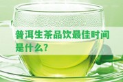 普洱生茶品飲最佳時間是什么？