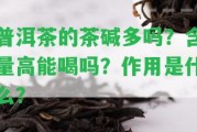 普洱茶的茶堿多嗎？含量高能喝嗎？作用是什么？