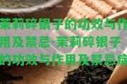 茉莉碎銀子的功效與作用及禁忌-茉莉碎銀子的功效與作用及禁忌癥