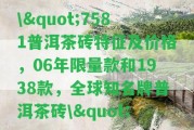 \"7581普洱茶磚特征及價格，06年限量款和1938款，全球知名牌普洱茶磚\"