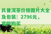 氏普洱茶價(jià)格圖片大全及包裝：2796元，官網(wǎng)購買