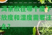 普洱茶放在哪個(gè)度下？存放度和濕度需要留意什么？