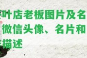 茶葉店老板圖片及名字、微信頭像、名片和工作描述