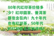 80年代紅印茶價格多少？紅印圓茶、普洱茶都包含在內(nèi)！九十年代也有紅印茶，50年代的紅印圓茶你知道嗎？