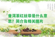 普洱茶紅絲帶是什么意思？簡(jiǎn)介及相關(guān)圖片