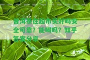 普洱茶在超市買好嗎安全可靠？能喝嗎？知乎答案分享