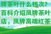 鳳牌茶葉什么檔次？百度百科介紹鳳牌茶葉旗艦店，鳳牌高端紅茶推薦