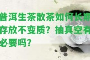 普洱生茶散茶怎樣長期存放不變質？抽真空有必要嗎？