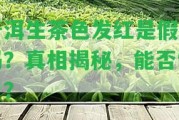 普洱生茶色發(fā)紅是假茶嗎？真相揭秘，能否飲用？