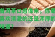 普洱茶口感像米，你更喜歡清澈的還是渾厚的味道？