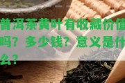 普洱茶黃葉有收藏價值嗎？多少錢？意義是什么？