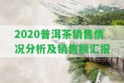 2020普洱茶銷售情況分析及銷售額匯報(bào)