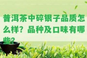 普洱茶中碎銀子品質(zhì)怎么樣？品種及口味有哪些？