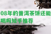 08年的普洱茶餅還能喝嗎知乎推薦