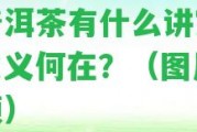 存普洱茶有什么講究嘛？意義何在？（圖片、視頻）