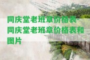 同慶堂老班章價(jià)格表-同慶堂老班章價(jià)格表和圖片