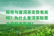 股市與普洱茶走勢有關(guān)嗎？為什么普洱茶股票會受股市作用？