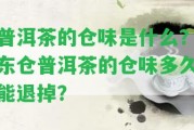 普洱茶的倉(cāng)味是什么？東倉(cāng)普洱茶的倉(cāng)味多久能退掉？