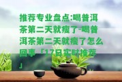 推薦專業(yè)盤點:喝普洱茶第二天就瘦了-喝普洱茶第二天就瘦了怎么回事「17日實時推薦」