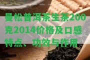 曼松普洱茶生茶200克2014價(jià)格及口感特點(diǎn)、功效與作用