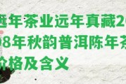 遠年茶業(yè)遠年真藏2008年秋韻普洱陳年茶價格及含義