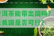 普洱茶能帶出國(guó)嗎？帶去美國(guó)是不是可行？