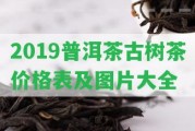 2019普洱茶古樹茶價格表及圖片大全