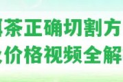 普洱茶正確切割方法圖片及價(jià)格視頻全解析