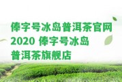 俸字號冰島普洱茶官網(wǎng)2020 俸字號冰島普洱茶旗艦店