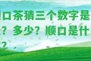 順口茶猜三個數(shù)字是什么？多少？順口是什么字？