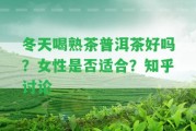 冬天喝熟茶普洱茶好嗎？女性是不是適合？知乎討論