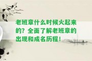 老班章什么時候火起來的？全面熟悉老班章的出現(xiàn)和成名歷程！