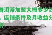 普洱茶加盟大概多少錢，店鋪條件及月收益分析