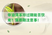 帝泊洱茶珍過(guò)期能否飲用？保質(zhì)期留意事！