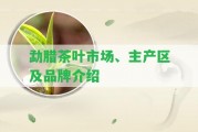 勐臘茶葉市場、主產(chǎn)區(qū)及品牌介紹