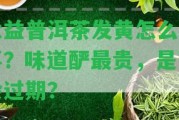 大益普洱茶發(fā)黃怎么回事？味道釅最貴，是不是會過期？