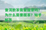 普洱散茶需要醒茶嗎？為什么需要醒茶？知乎解答