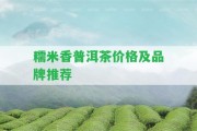 糯米香普洱茶價(jià)格及品牌推薦