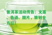 普洱茶活動(dòng)傳告：文案、告語(yǔ)、圖片，策劃全方位！