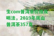 生com普洱茶價格及喝法，2019年鳳山普洱茶357克